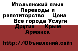 Итальянский язык.Переводы и репетиторство. › Цена ­ 600 - Все города Услуги » Другие   . Крым,Армянск